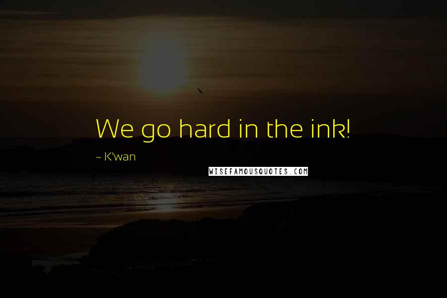 K'wan Quotes: We go hard in the ink!