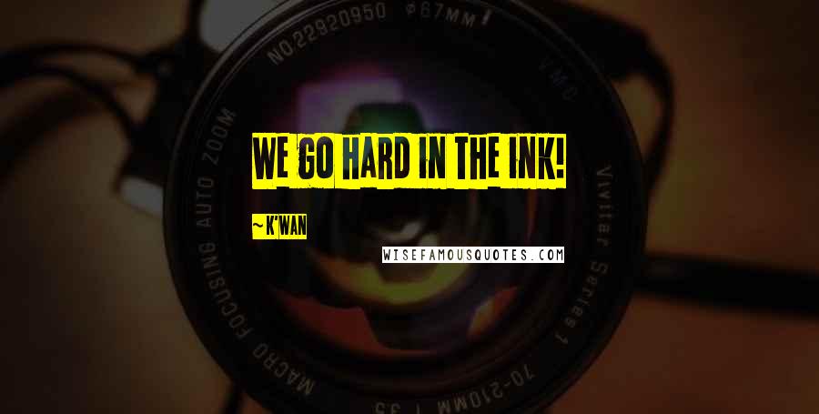 K'wan Quotes: We go hard in the ink!