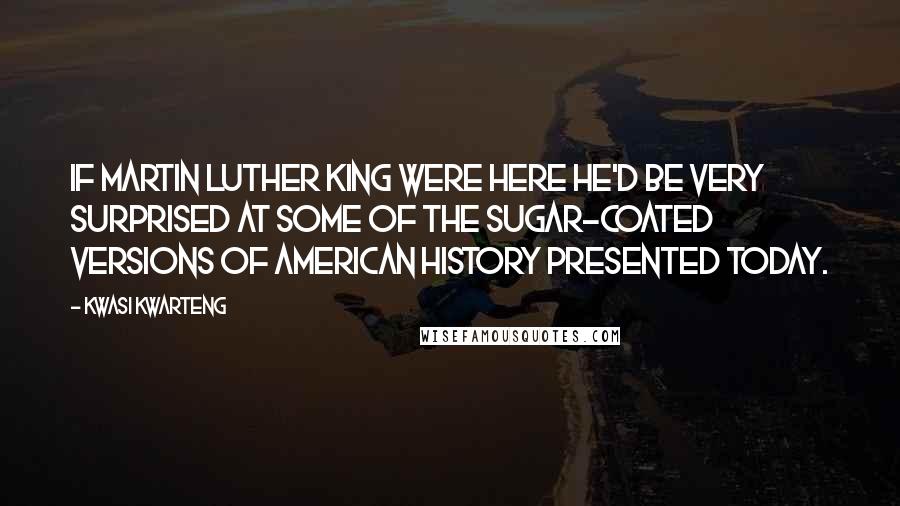 Kwasi Kwarteng Quotes: If Martin Luther King were here he'd be very surprised at some of the sugar-coated versions of American history presented today.