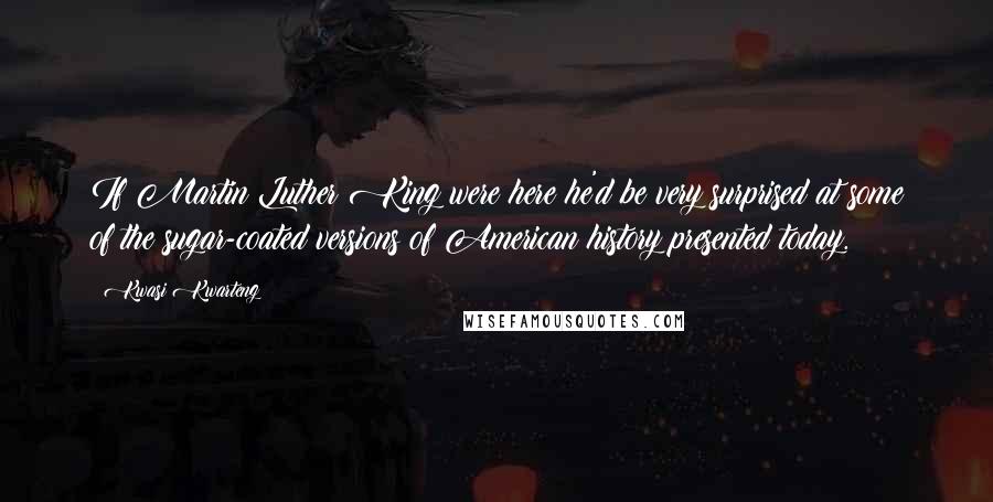 Kwasi Kwarteng Quotes: If Martin Luther King were here he'd be very surprised at some of the sugar-coated versions of American history presented today.