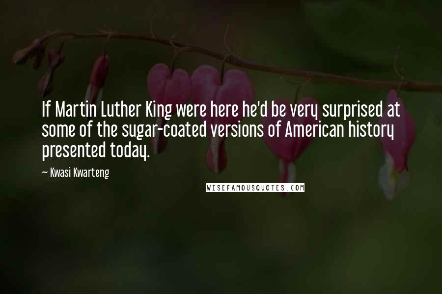 Kwasi Kwarteng Quotes: If Martin Luther King were here he'd be very surprised at some of the sugar-coated versions of American history presented today.
