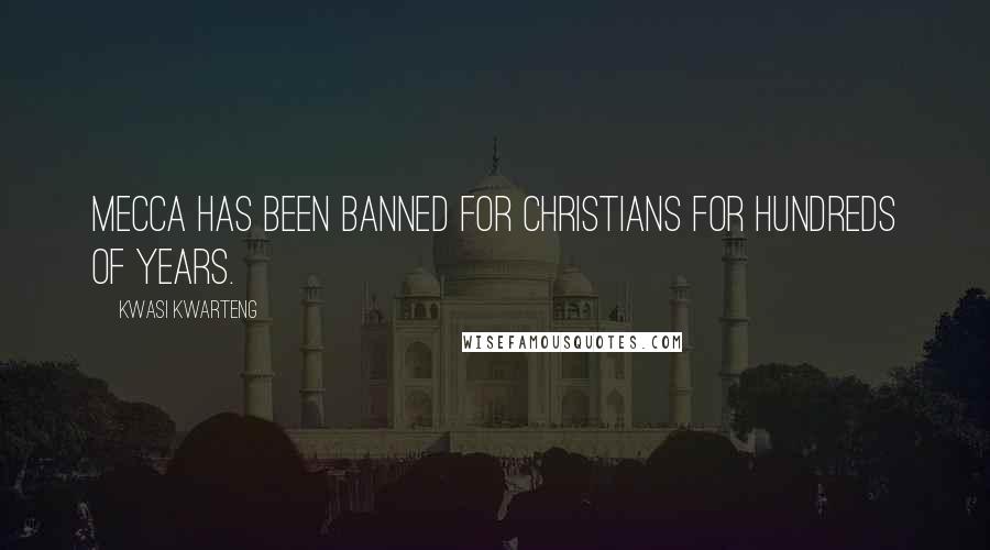 Kwasi Kwarteng Quotes: Mecca has been banned for Christians for hundreds of years.