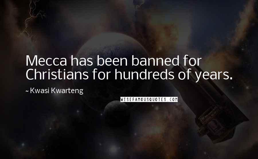 Kwasi Kwarteng Quotes: Mecca has been banned for Christians for hundreds of years.