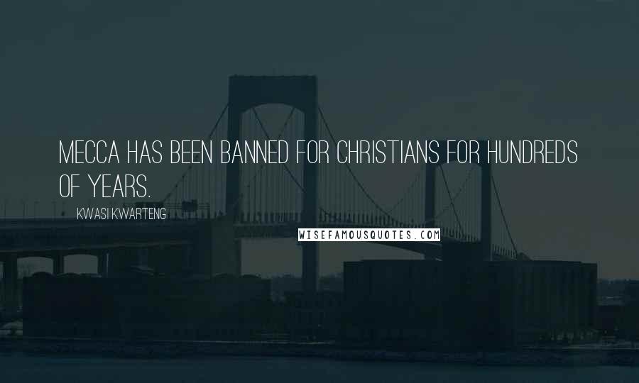Kwasi Kwarteng Quotes: Mecca has been banned for Christians for hundreds of years.