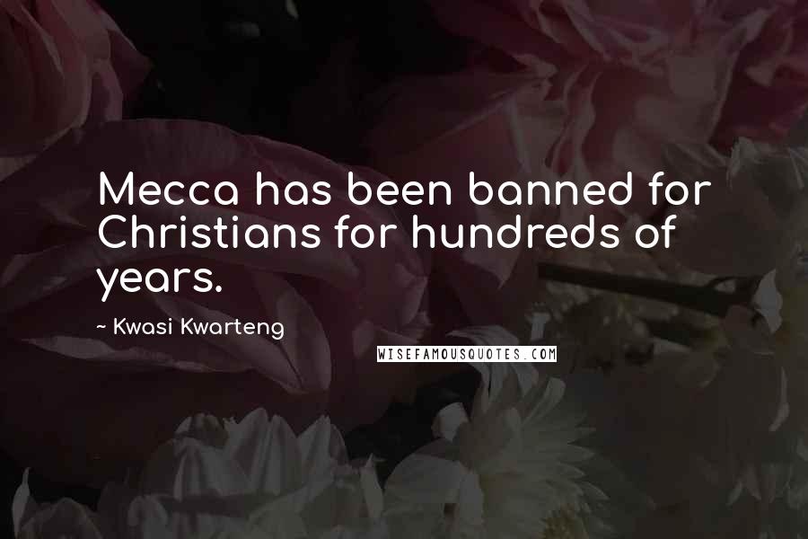 Kwasi Kwarteng Quotes: Mecca has been banned for Christians for hundreds of years.