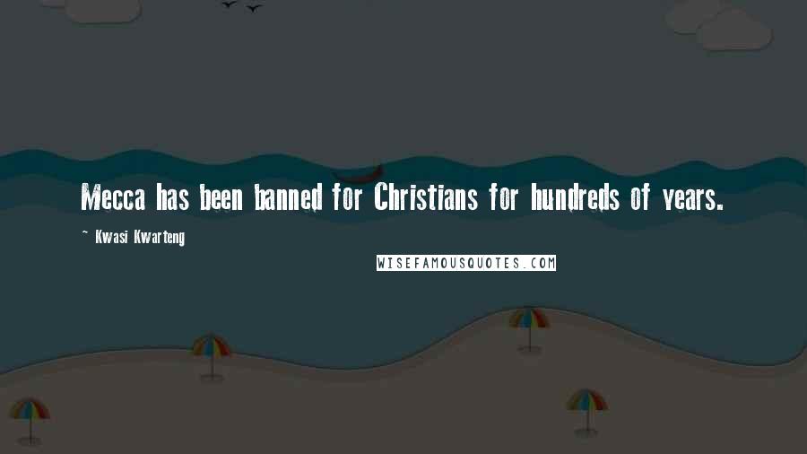 Kwasi Kwarteng Quotes: Mecca has been banned for Christians for hundreds of years.