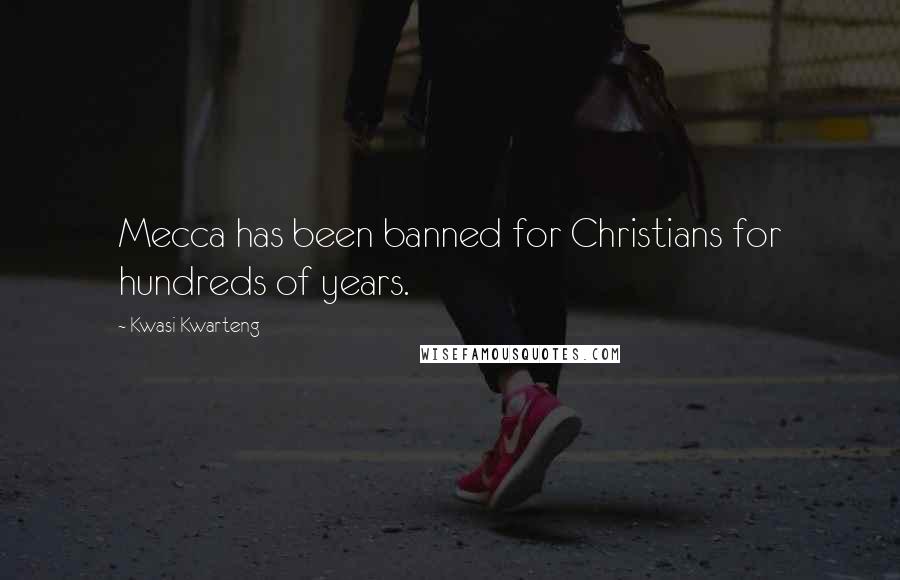 Kwasi Kwarteng Quotes: Mecca has been banned for Christians for hundreds of years.