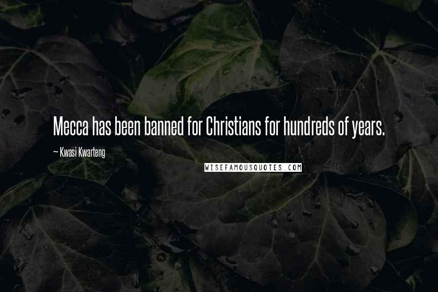 Kwasi Kwarteng Quotes: Mecca has been banned for Christians for hundreds of years.