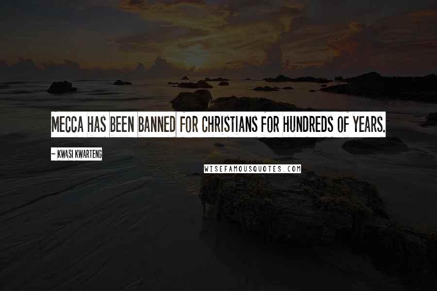Kwasi Kwarteng Quotes: Mecca has been banned for Christians for hundreds of years.