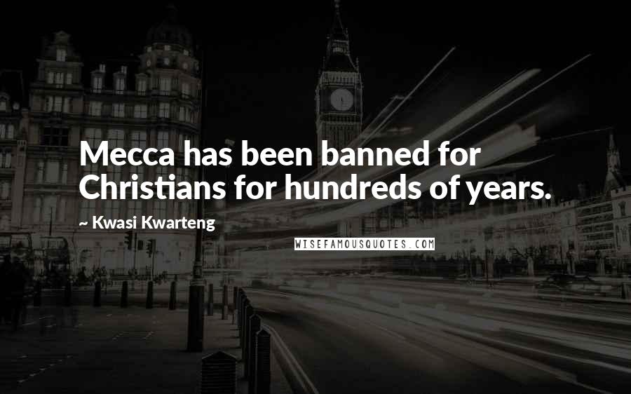 Kwasi Kwarteng Quotes: Mecca has been banned for Christians for hundreds of years.