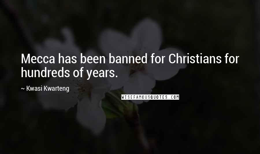 Kwasi Kwarteng Quotes: Mecca has been banned for Christians for hundreds of years.