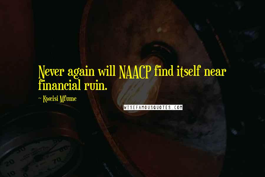 Kweisi Mfume Quotes: Never again will NAACP find itself near financial ruin.