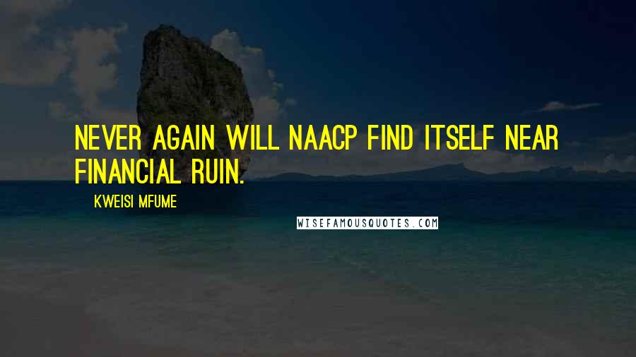 Kweisi Mfume Quotes: Never again will NAACP find itself near financial ruin.