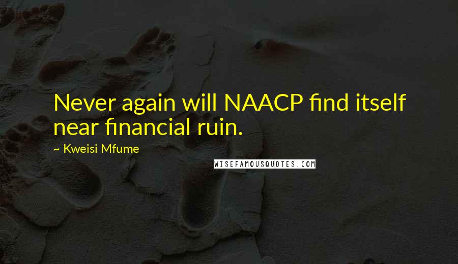 Kweisi Mfume Quotes: Never again will NAACP find itself near financial ruin.