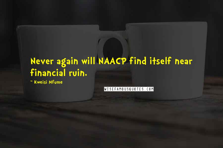 Kweisi Mfume Quotes: Never again will NAACP find itself near financial ruin.