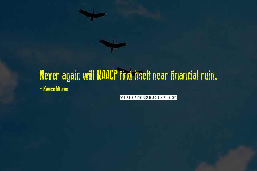 Kweisi Mfume Quotes: Never again will NAACP find itself near financial ruin.