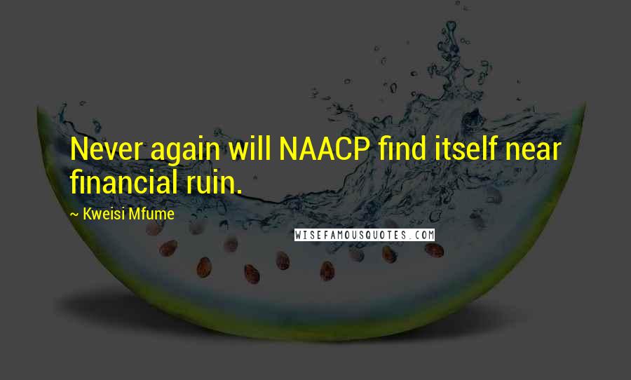 Kweisi Mfume Quotes: Never again will NAACP find itself near financial ruin.