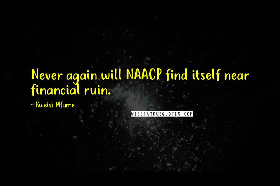 Kweisi Mfume Quotes: Never again will NAACP find itself near financial ruin.