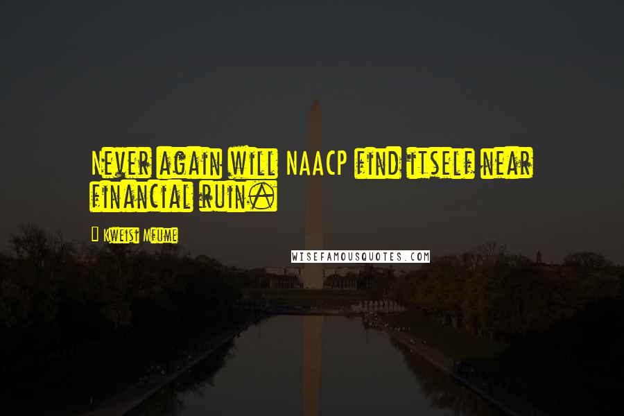 Kweisi Mfume Quotes: Never again will NAACP find itself near financial ruin.