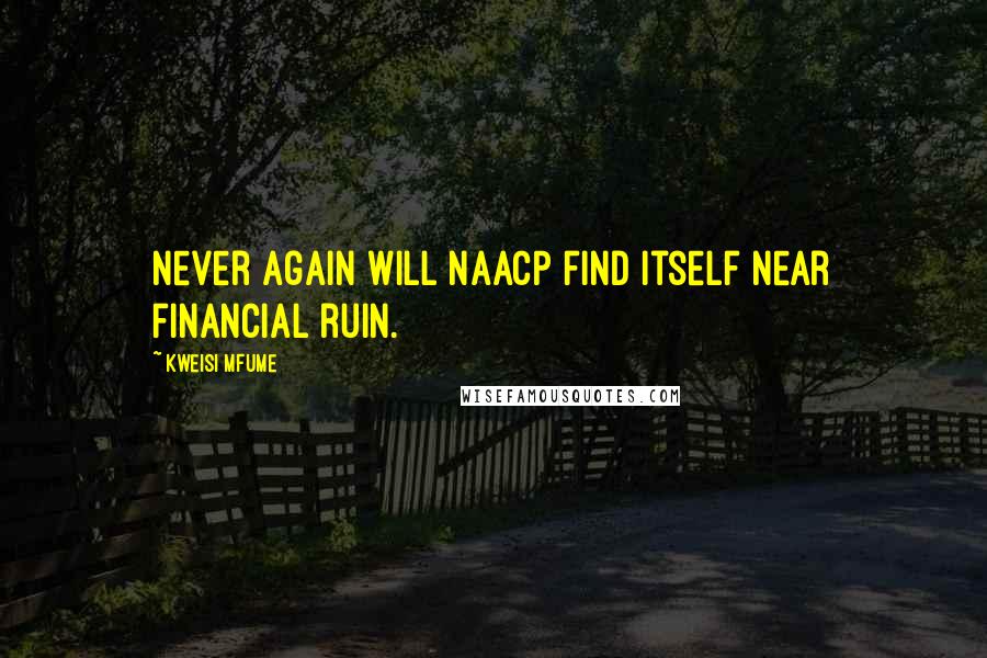 Kweisi Mfume Quotes: Never again will NAACP find itself near financial ruin.