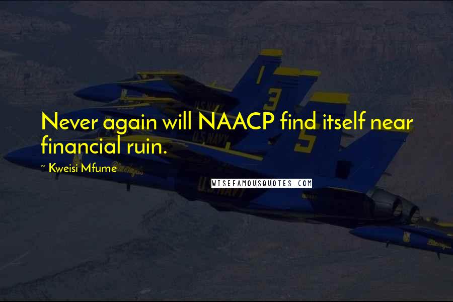 Kweisi Mfume Quotes: Never again will NAACP find itself near financial ruin.