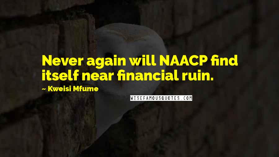 Kweisi Mfume Quotes: Never again will NAACP find itself near financial ruin.