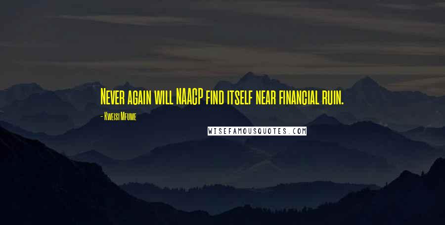 Kweisi Mfume Quotes: Never again will NAACP find itself near financial ruin.