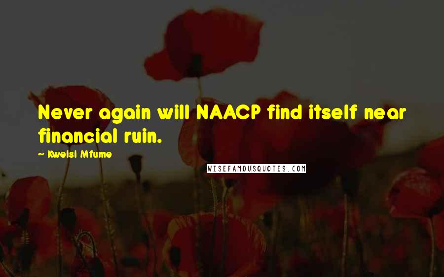 Kweisi Mfume Quotes: Never again will NAACP find itself near financial ruin.