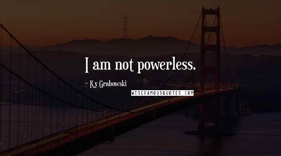 Ky Grabowski Quotes: I am not powerless.