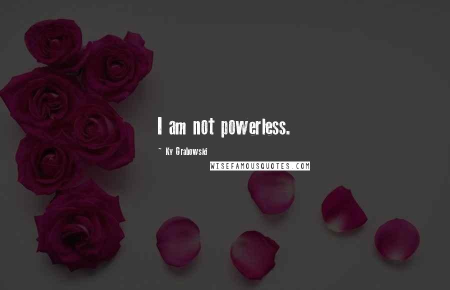 Ky Grabowski Quotes: I am not powerless.