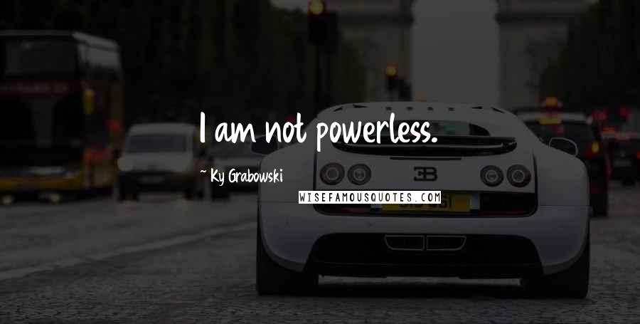 Ky Grabowski Quotes: I am not powerless.