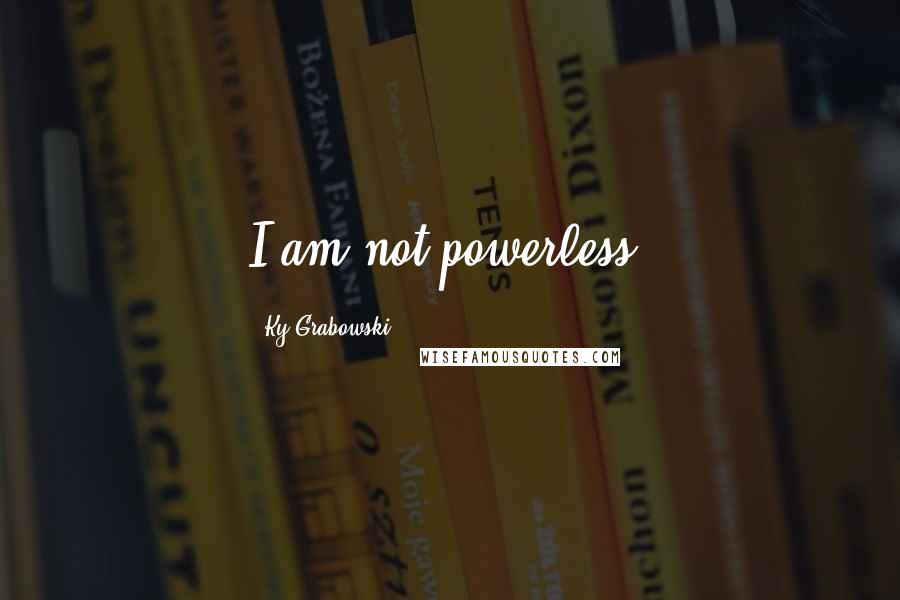 Ky Grabowski Quotes: I am not powerless.