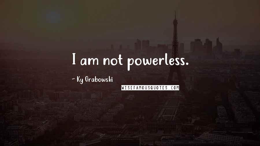 Ky Grabowski Quotes: I am not powerless.