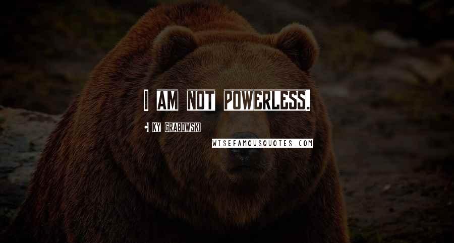 Ky Grabowski Quotes: I am not powerless.