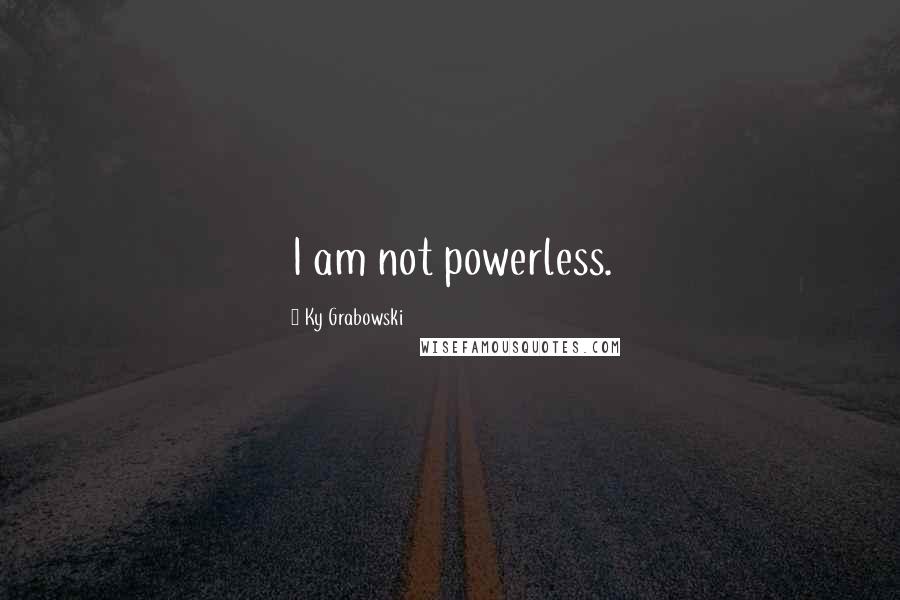 Ky Grabowski Quotes: I am not powerless.