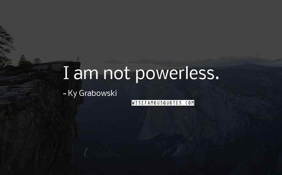 Ky Grabowski Quotes: I am not powerless.