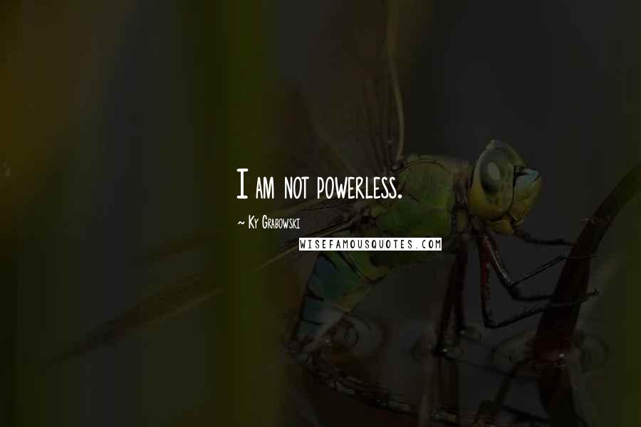 Ky Grabowski Quotes: I am not powerless.