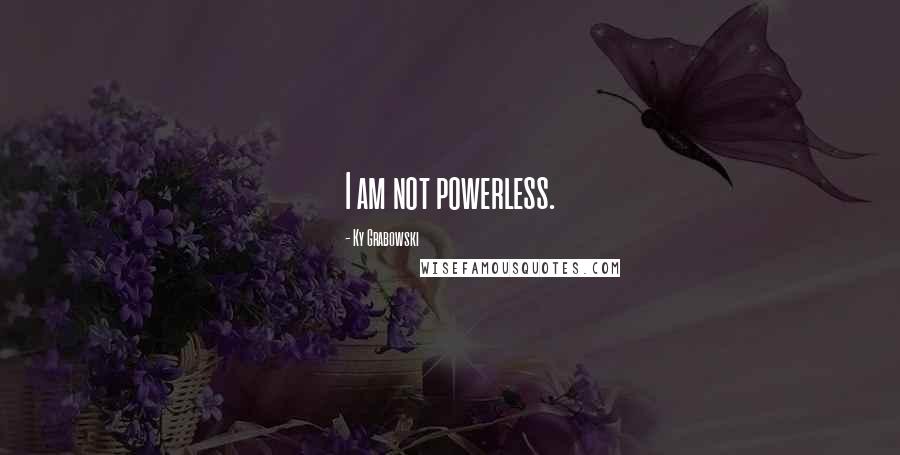 Ky Grabowski Quotes: I am not powerless.