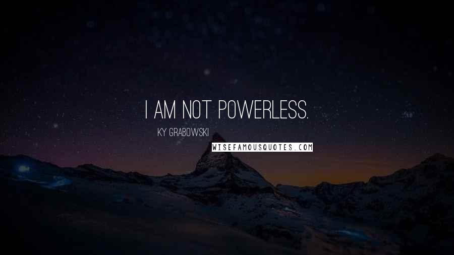 Ky Grabowski Quotes: I am not powerless.