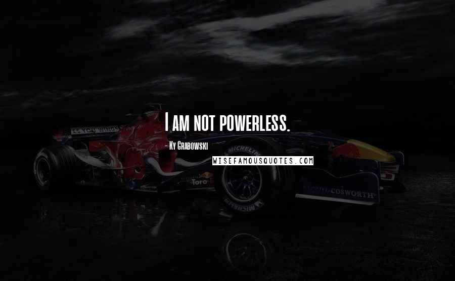 Ky Grabowski Quotes: I am not powerless.