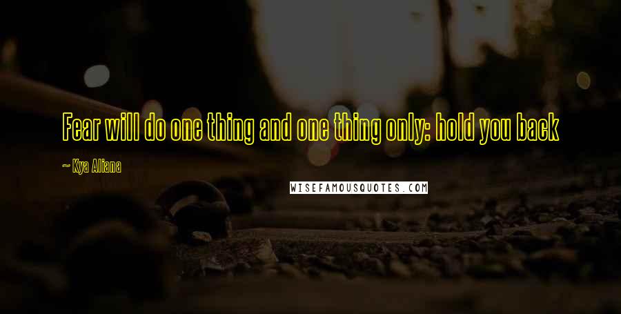 Kya Aliana Quotes: Fear will do one thing and one thing only: hold you back