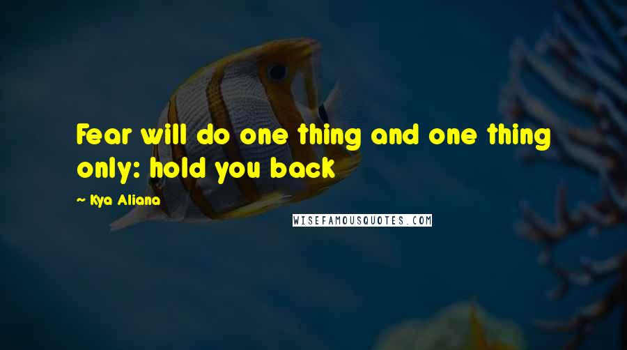 Kya Aliana Quotes: Fear will do one thing and one thing only: hold you back