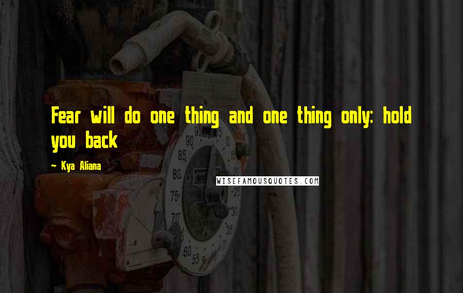 Kya Aliana Quotes: Fear will do one thing and one thing only: hold you back