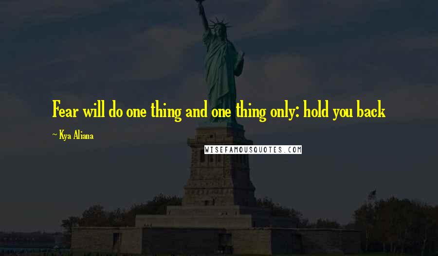 Kya Aliana Quotes: Fear will do one thing and one thing only: hold you back