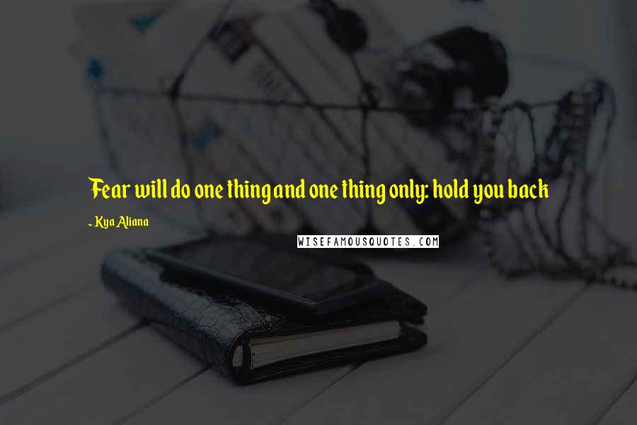 Kya Aliana Quotes: Fear will do one thing and one thing only: hold you back