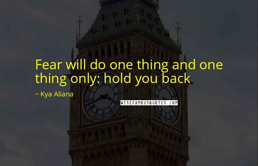 Kya Aliana Quotes: Fear will do one thing and one thing only: hold you back