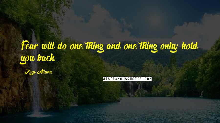 Kya Aliana Quotes: Fear will do one thing and one thing only: hold you back