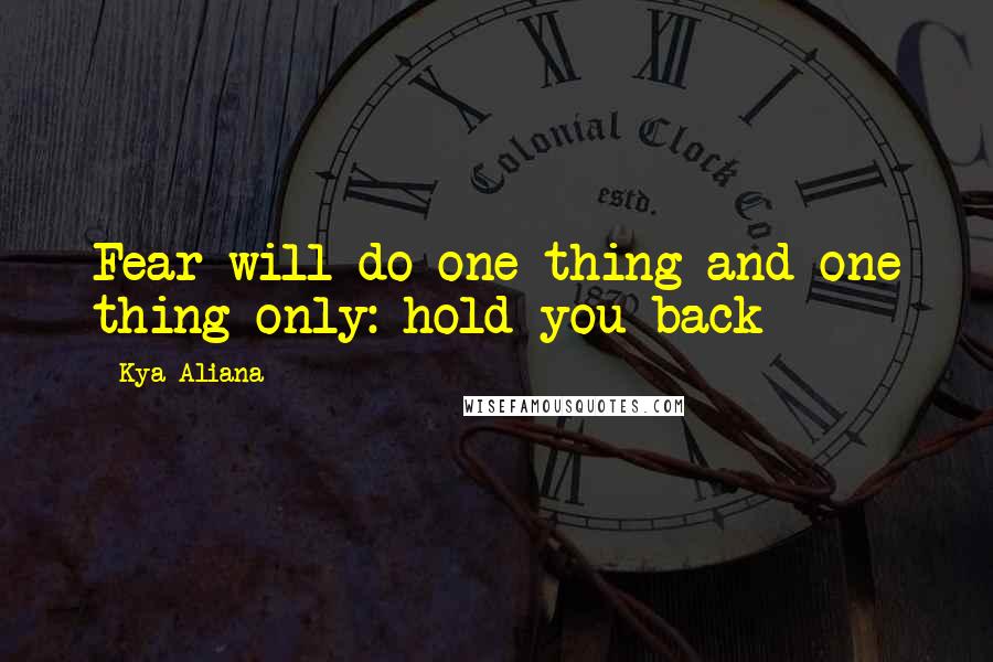 Kya Aliana Quotes: Fear will do one thing and one thing only: hold you back