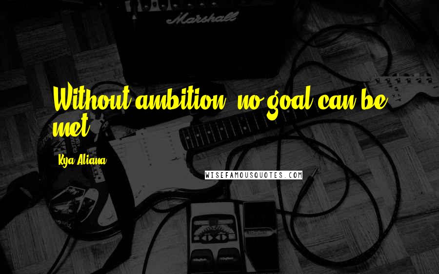 Kya Aliana Quotes: Without ambition, no goal can be met.