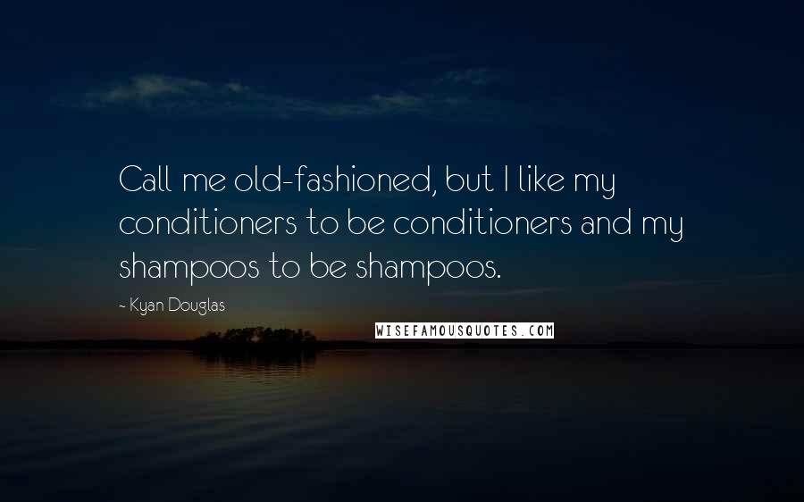 Kyan Douglas Quotes: Call me old-fashioned, but I like my conditioners to be conditioners and my shampoos to be shampoos.